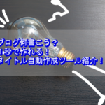 ブログ何書こう？１秒で作れるタイトル自動作成ツール【7選】紹介！