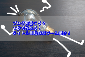 ブログ何書こう？１秒で作れるタイトル自動作成ツール【7選】紹介！