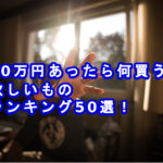 【2020年】10万円手に入ったら何買う？買いたいもの50選ランキング！